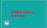 孕妇喝孢子粉的6大，你想不到的