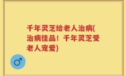 千年灵芝给老人治病(治病佳品！千年灵芝受老人宠爱)