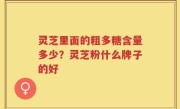 灵芝里面的粗多糖含量多少？灵芝粉什么牌子的好