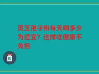 灵芝孢子粉每天喝多少为适宜？这样吃健康不负担