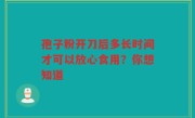 孢子粉开刀后多长时间才可以放心食用？你想知道