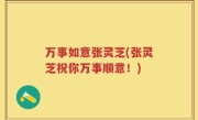 万事如意张灵芝(张灵芝祝你万事顺意！)