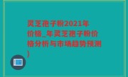 灵芝孢子粉2021年价格_年灵芝孢子粉价格分析与市场趋势预测)