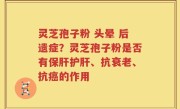 灵芝孢子粉 头晕 后遗症？灵芝孢子粉是否有保肝护肝、抗衰老、抗癌的作用