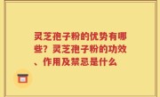 灵芝孢子粉的优势有哪些？灵芝孢子粉的功效、作用及禁忌是什么