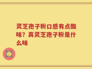 灵芝孢子粉口感有点酸味？真灵芝孢子粉是什么味