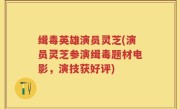 缉毒英雄演员灵芝(演员灵芝参演缉毒题材电影，演技获好评)