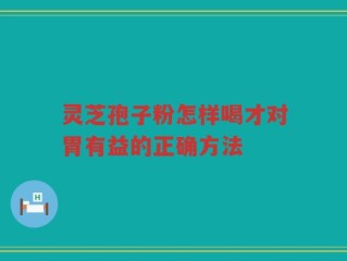 灵芝孢子粉怎样喝才对胃有益的正确方法
