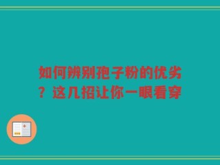 如何辨别孢子粉的优劣？这几招让你一眼看穿