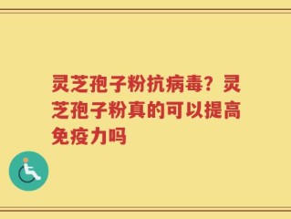 灵芝孢子粉抗病毒？灵芝孢子粉真的可以提高免疫力吗