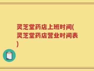 灵芝堂药店上班时间(灵芝堂药店营业时间表)
