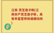 江阴 灵芝孢子粉(江阴市产灵芝孢子粉，具有丰富营养和保健功效)