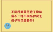不同种类灵芝孢子粉味道不一样不同品种灵芝孢子粉口感各异)