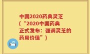 中国2020药典灵芝(“2020中国药典正式发布：强调灵芝的药用价值”)