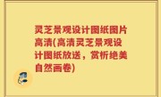 灵芝景观设计图纸图片高清(高清灵芝景观设计图纸放送，赏析绝美自然画卷)