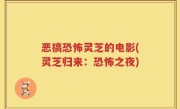 恶搞恐怖灵芝的电影(灵芝归来：恐怖之夜)
