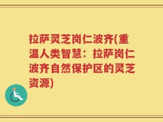 拉萨灵芝岗仁波齐(重温人类智慧：拉萨岗仁波齐自然保护区的灵芝资源)