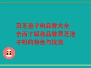 灵芝孢子粉品牌大全 全面了解各品牌灵芝孢子粉的特色与优势