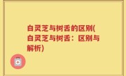 白灵芝与树舌的区别(白灵芝与树舌：区别与解析)