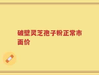 破壁灵芝孢子粉正常市面价