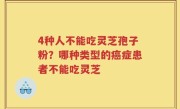 4种人不能吃灵芝孢子粉？哪种类型的癌症患者不能吃灵芝