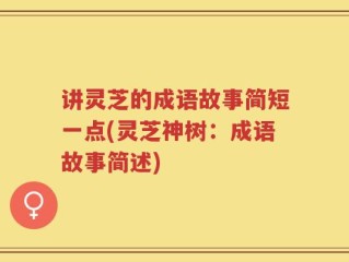 讲灵芝的成语故事简短一点(灵芝神树：成语故事简述)