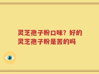 灵芝孢子粉口味？好的灵芝孢子粉是苦的吗