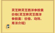 灵芝牌灵芝西洋参胶囊价格(灵芝牌灵芝西洋参胶囊：价格、功效、用法介绍)