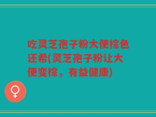 吃灵芝孢子粉大便棕色还希(灵芝孢子粉让大便变棕，有益健康)