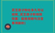 灵芝孢子粉吃多久可以祛斑_灵芝孢子粉祛斑效果：服用周期与注意事项解析)