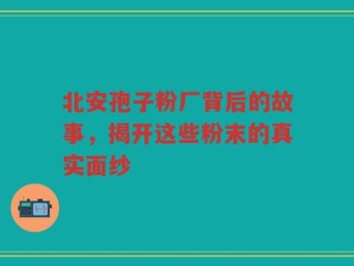 北安孢子粉厂背后的故事，揭开这些粉末的真实面纱