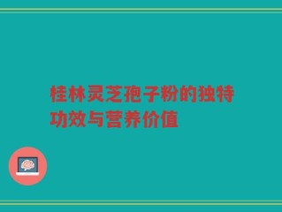 桂林灵芝孢子粉的独特功效与营养价值