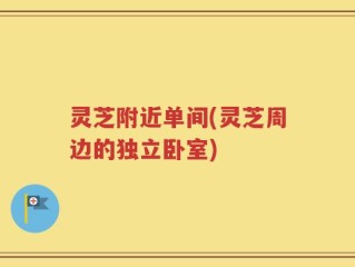 灵芝附近单间(灵芝周边的独立卧室)
