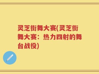 灵芝街舞大赛(灵芝街舞大赛：热力四射的舞台战役)