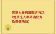 灵芝人参药酒配方与功效(灵芝人参药酒配方及保健功效)