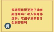 长期服用灵芝孢子油有副作用吗？老人家身体虚弱，吃孢子油会有什么副作用吗
