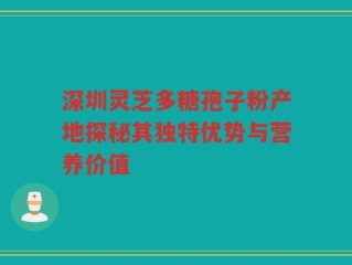 深圳灵芝多糖孢子粉产地探秘其独特优势与营养价值