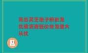 亮总灵芝孢子粉批发 优质货源低价批发量大从优