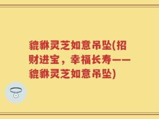 貔貅灵芝如意吊坠(招财进宝，幸福长寿——貔貅灵芝如意吊坠)