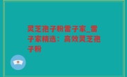灵芝孢子粉雷子家_雷子家精选：高效灵芝孢子粉