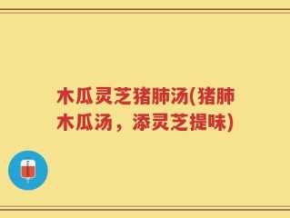 木瓜灵芝猪肺汤(猪肺木瓜汤，添灵芝提味)