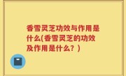 香雪灵芝功效与作用是什么(香雪灵芝的功效及作用是什么？)