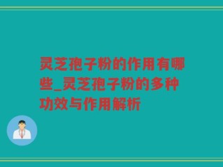 灵芝孢子粉的作用有哪些_灵芝孢子粉的多种功效与作用解析