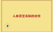 人参灵芝石斛的攻效