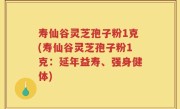 寿仙谷灵芝孢子粉1克(寿仙谷灵芝孢子粉1克：延年益寿、强身健体)