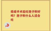 癌症手术后吃孢子粉好吗？孢子粉什么人适合吃