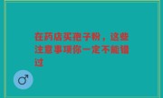在药店买孢子粉，这些注意事项你一定不能错过