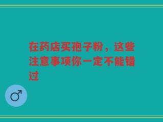 在药店买孢子粉，这些注意事项你一定不能错过