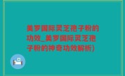 美罗国际灵芝孢子粉的功效_美罗国际灵芝孢子粉的神奇功效解析)