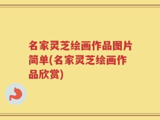 名家灵芝绘画作品图片简单(名家灵芝绘画作品欣赏)